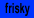 frisky